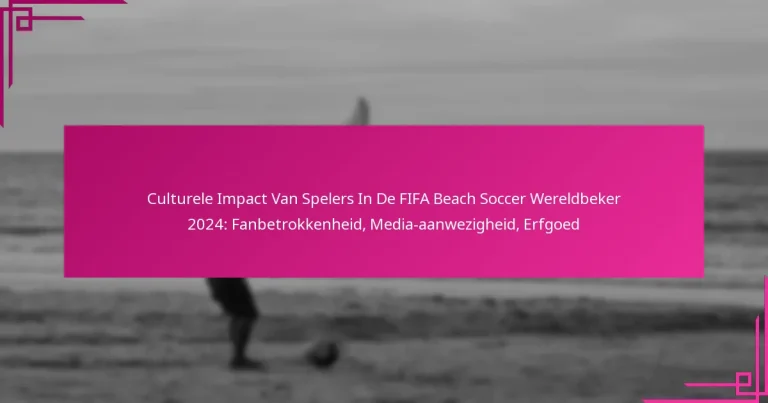 Culturele Impact Van Spelers In De FIFA Beach Soccer Wereldbeker 2024: Fanbetrokkenheid, Media-aanwezigheid, Erfgoed