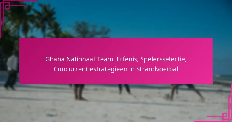 Ghana Nationaal Team: Erfenis, Spelersselectie, Concurrentiestrategieën in Strandvoetbal