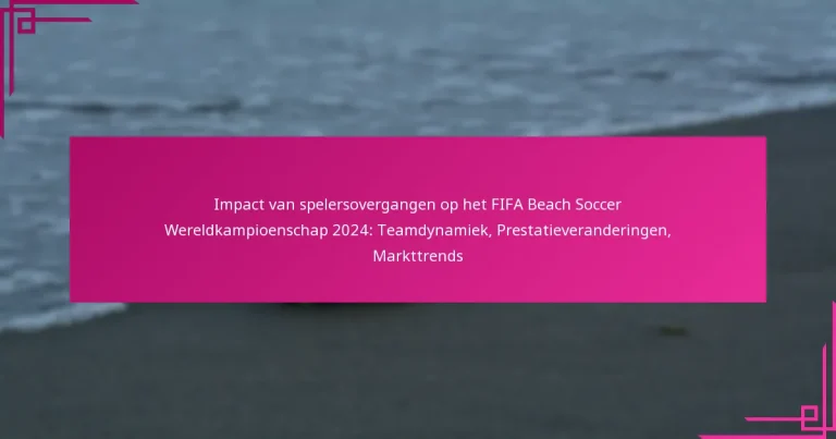 Impact van spelersovergangen op het FIFA Beach Soccer Wereldkampioenschap 2024: Teamdynamiek, Prestatieveranderingen, Markttrends