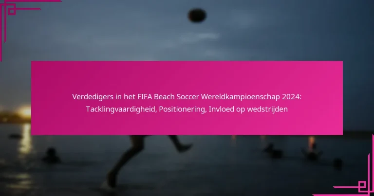 Verdedigers in het FIFA Beach Soccer Wereldkampioenschap 2024: Tacklingvaardigheid, Positionering, Invloed op wedstrijden