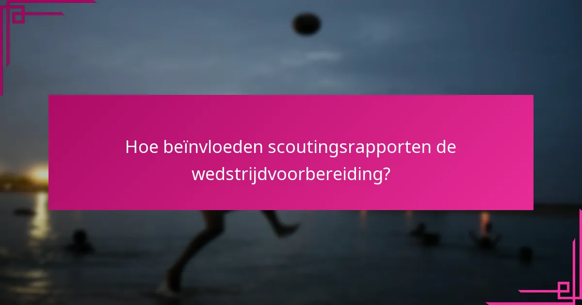 Hoe beïnvloeden scoutingsrapporten de wedstrijdvoorbereiding?