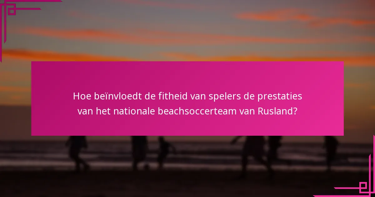Hoe beïnvloedt de fitheid van spelers de prestaties van het nationale beachsoccerteam van Rusland?