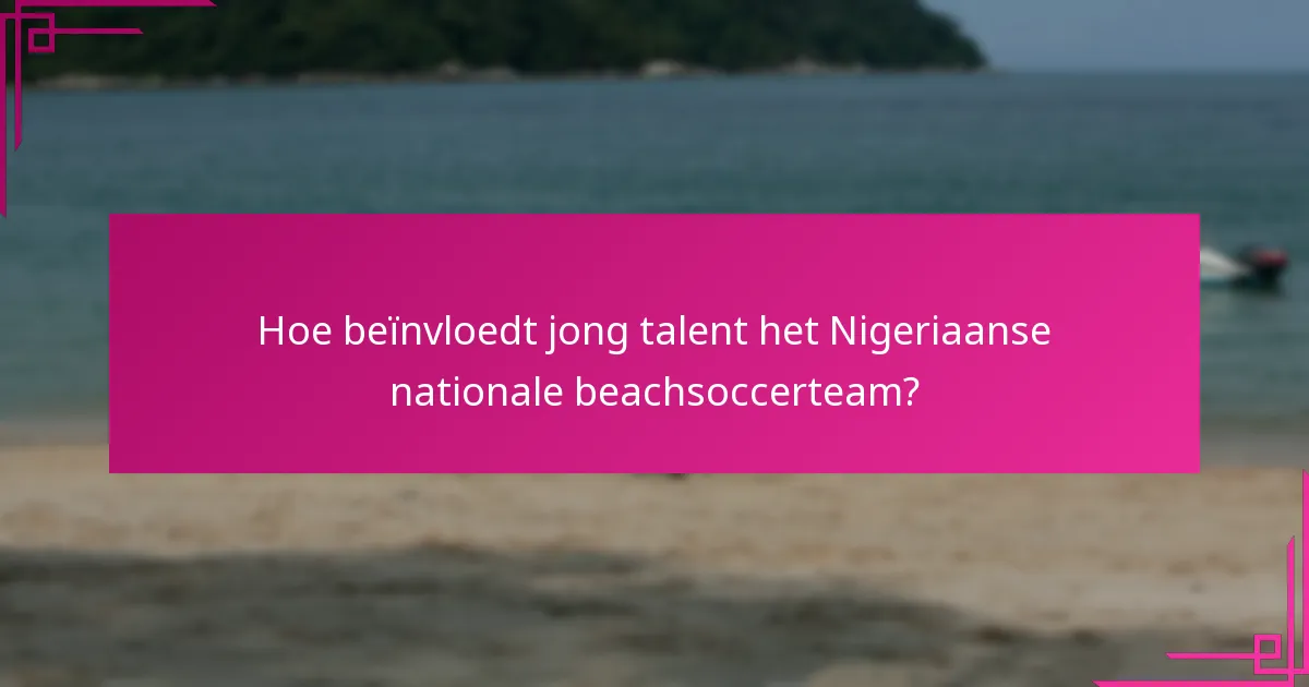 Hoe beïnvloedt jong talent het Nigeriaanse nationale beachsoccerteam?