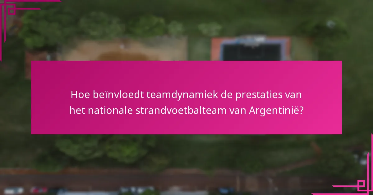 Hoe beïnvloedt teamdynamiek de prestaties van het nationale strandvoetbalteam van Argentinië?