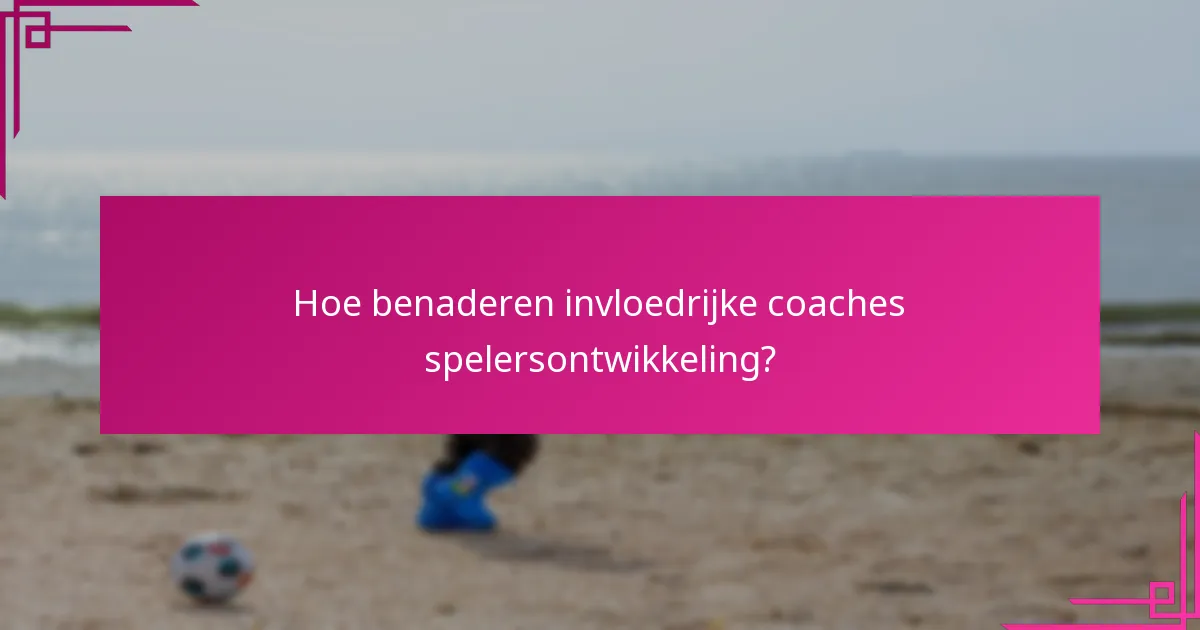 Hoe benaderen invloedrijke coaches spelersontwikkeling?