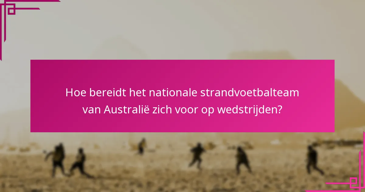 Hoe bereidt het nationale strandvoetbalteam van Australië zich voor op wedstrijden?