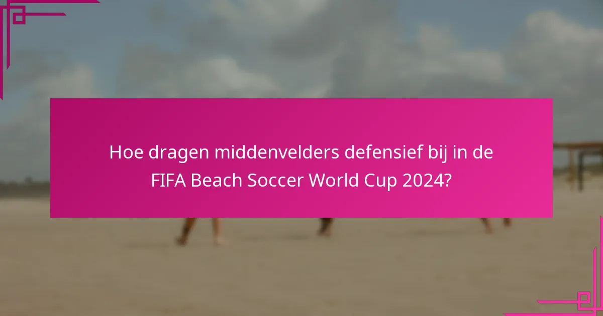 Hoe dragen middenvelders defensief bij in de FIFA Beach Soccer World Cup 2024?