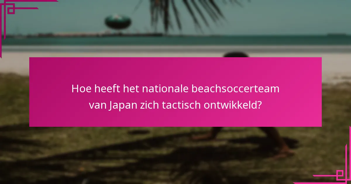 Hoe heeft het nationale beachsoccerteam van Japan zich tactisch ontwikkeld?