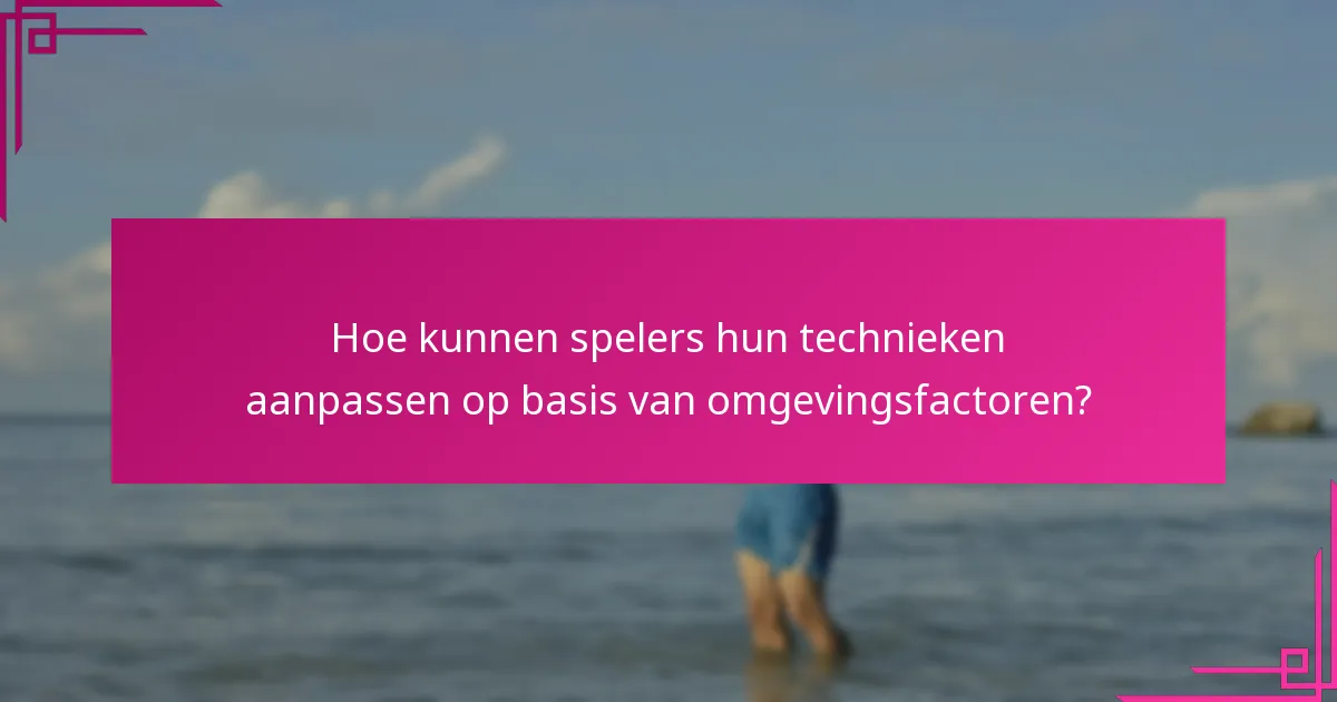 Hoe kunnen spelers hun technieken aanpassen op basis van omgevingsfactoren?