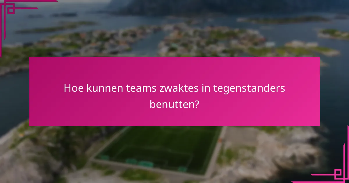 Hoe kunnen teams zwaktes in tegenstanders benutten?