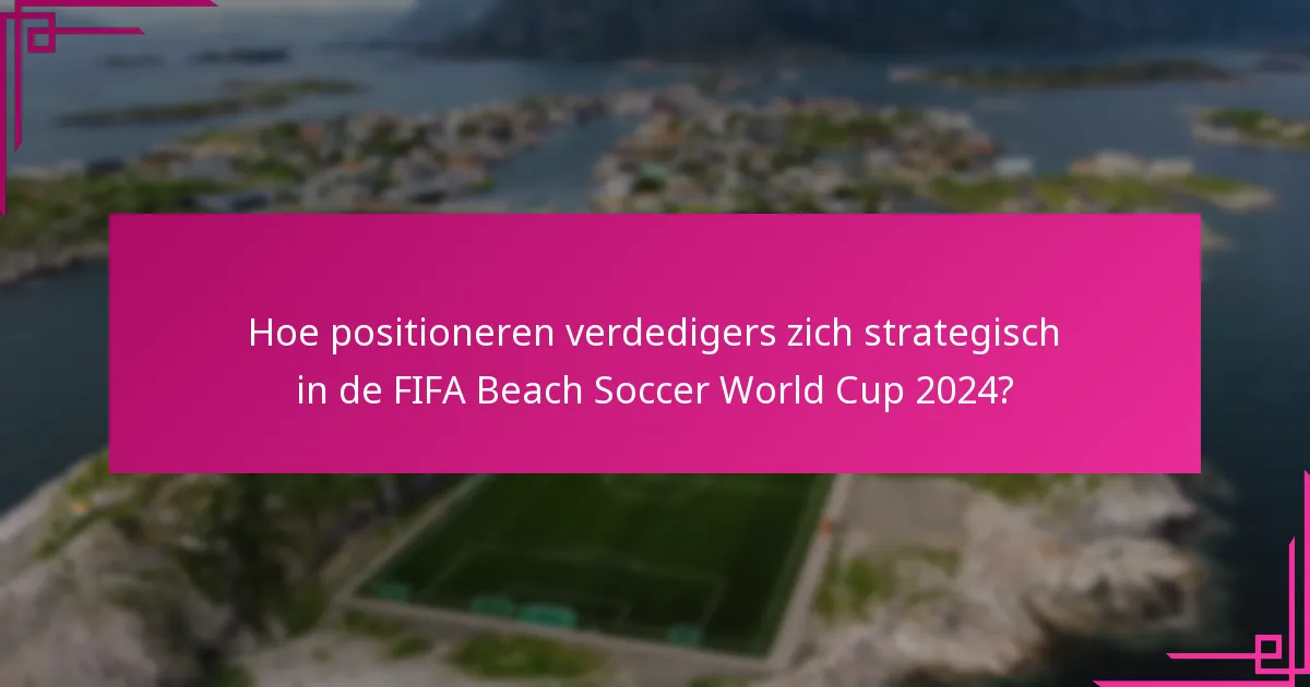 Hoe positioneren verdedigers zich strategisch in de FIFA Beach Soccer World Cup 2024?