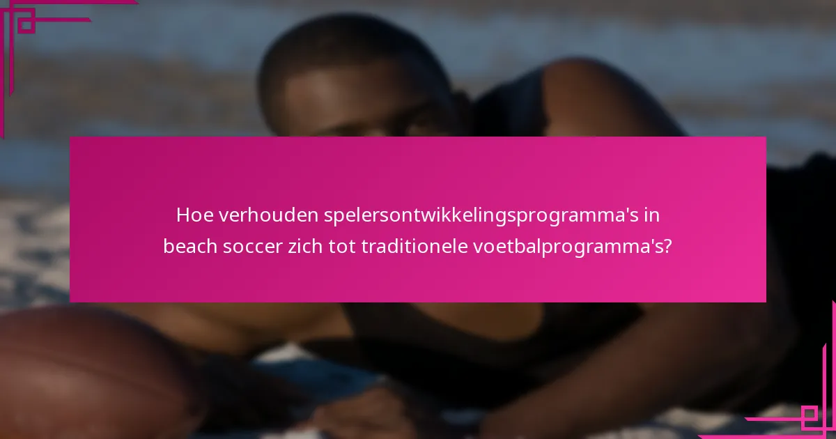 Hoe verhouden spelersontwikkelingsprogramma's in beach soccer zich tot traditionele voetbalprogramma's?