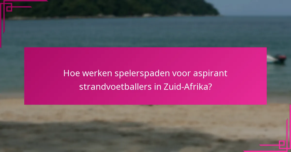 Hoe werken spelerspaden voor aspirant strandvoetballers in Zuid-Afrika?