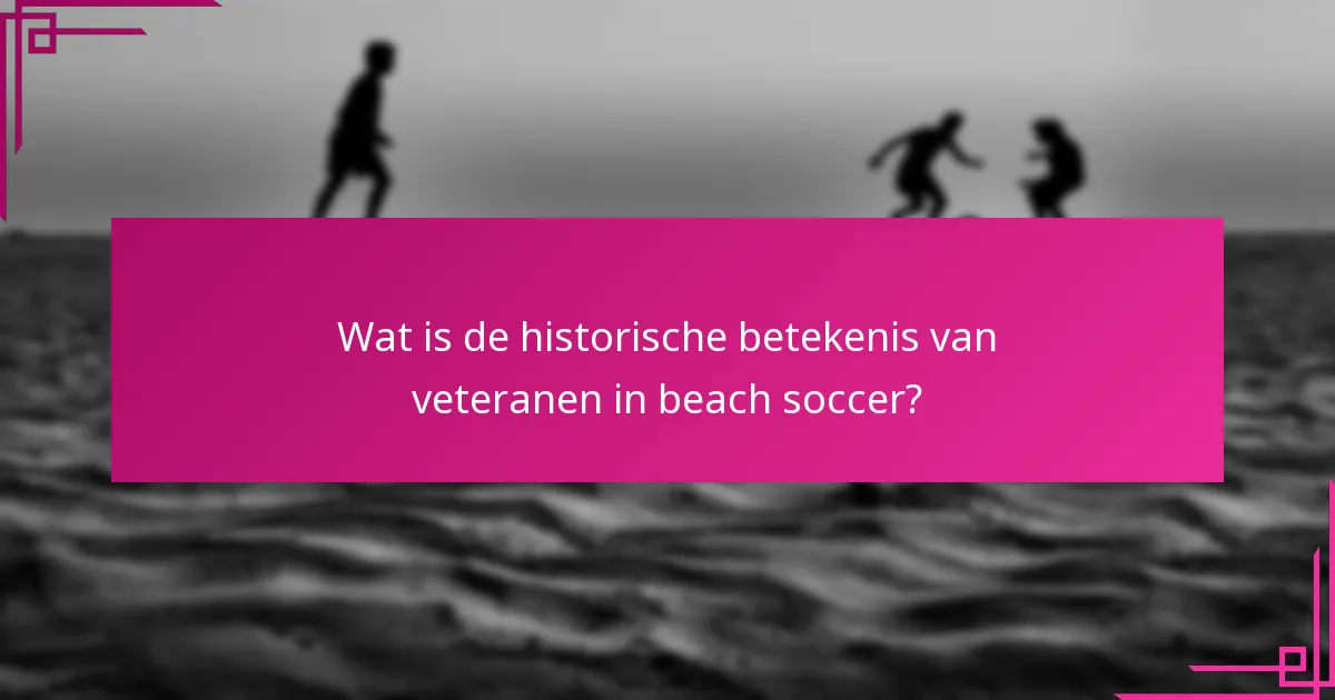 Wat is de historische betekenis van veteranen in beach soccer?