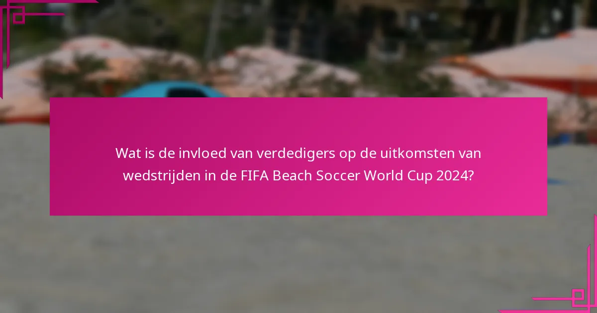 Wat is de invloed van verdedigers op de uitkomsten van wedstrijden in de FIFA Beach Soccer World Cup 2024?