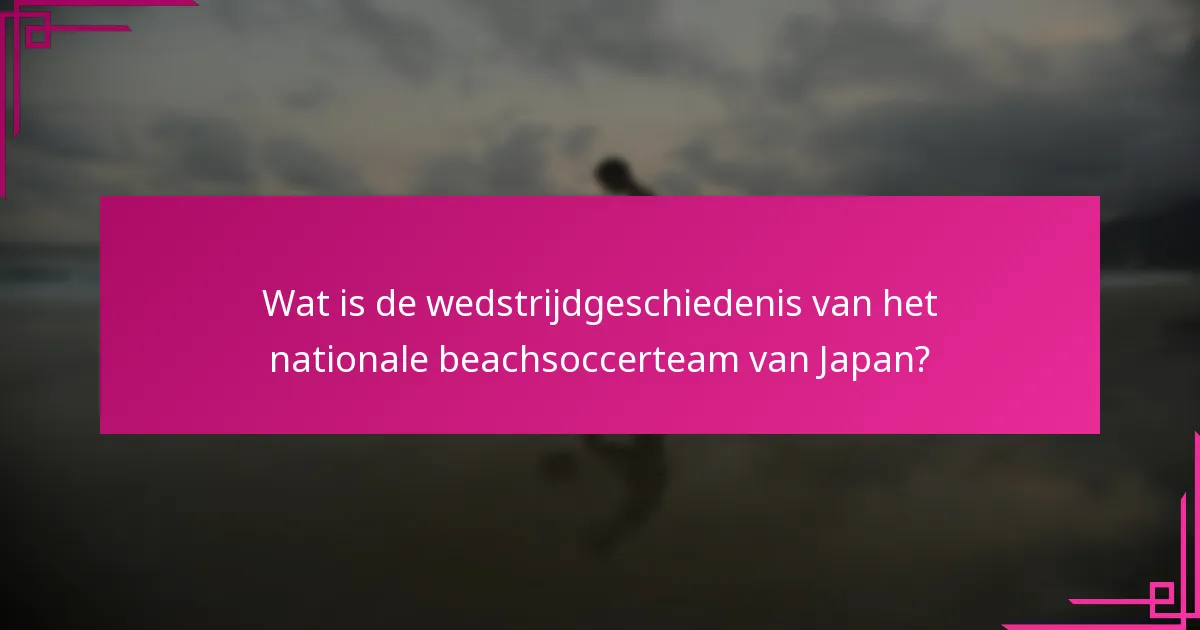 Wat is de wedstrijdgeschiedenis van het nationale beachsoccerteam van Japan?