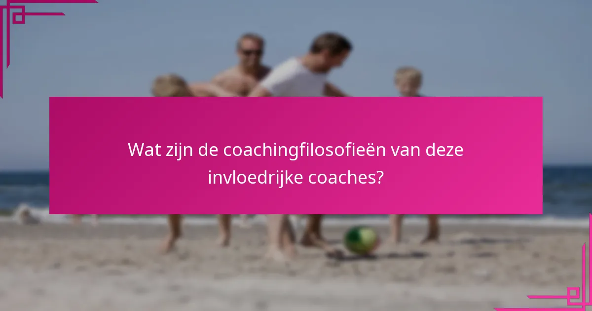 Wat zijn de coachingfilosofieën van deze invloedrijke coaches?