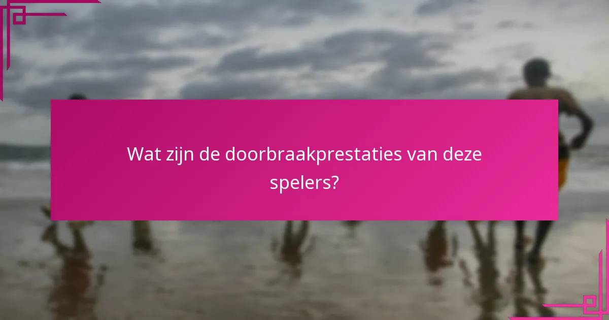 Wat zijn de doorbraakprestaties van deze spelers?