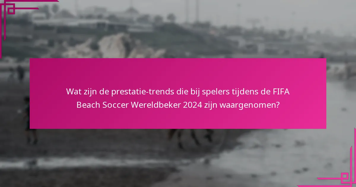 Wat zijn de prestatie-trends die bij spelers tijdens de FIFA Beach Soccer Wereldbeker 2024 zijn waargenomen?