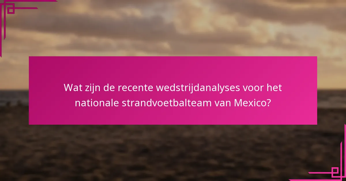 Wat zijn de recente wedstrijdanalyses voor het nationale strandvoetbalteam van Mexico?