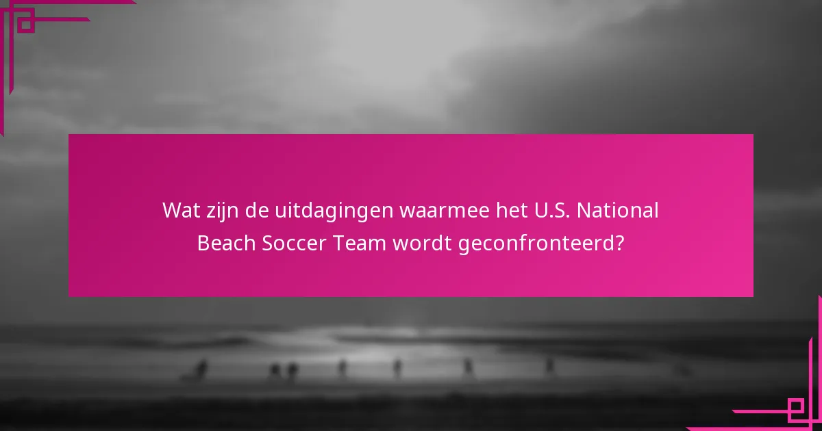 Wat zijn de uitdagingen waarmee het U.S. National Beach Soccer Team wordt geconfronteerd?