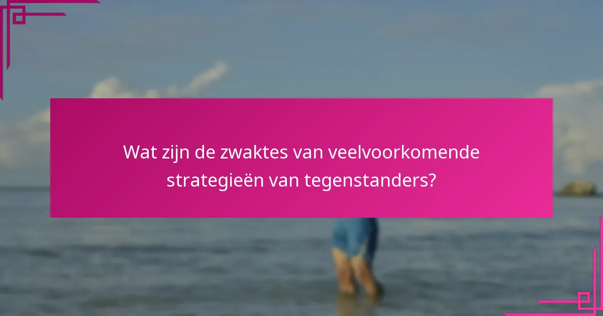 Wat zijn de zwaktes van veelvoorkomende strategieën van tegenstanders?