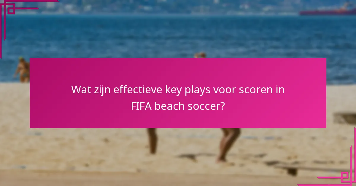 Wat zijn effectieve key plays voor scoren in FIFA beach soccer?