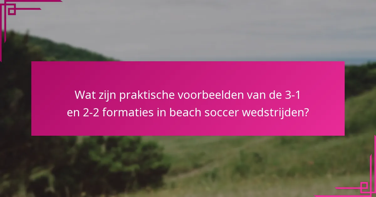 Wat zijn praktische voorbeelden van de 3-1 en 2-2 formaties in beach soccer wedstrijden?