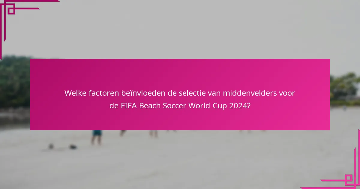Welke factoren beïnvloeden de selectie van middenvelders voor de FIFA Beach Soccer World Cup 2024?