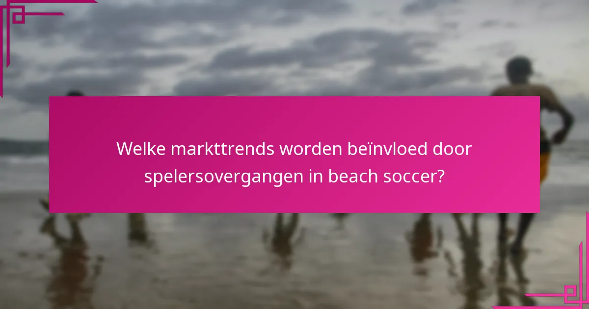 Welke markttrends worden beïnvloed door spelersovergangen in beach soccer?