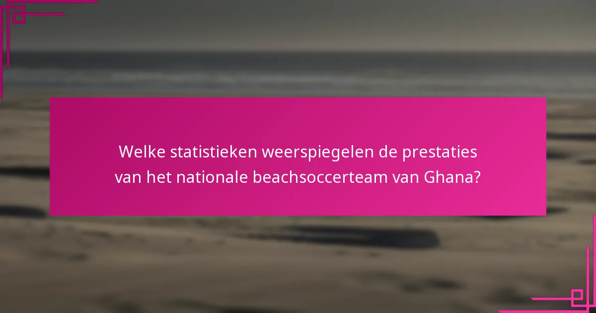 Welke statistieken weerspiegelen de prestaties van het nationale beachsoccerteam van Ghana?
