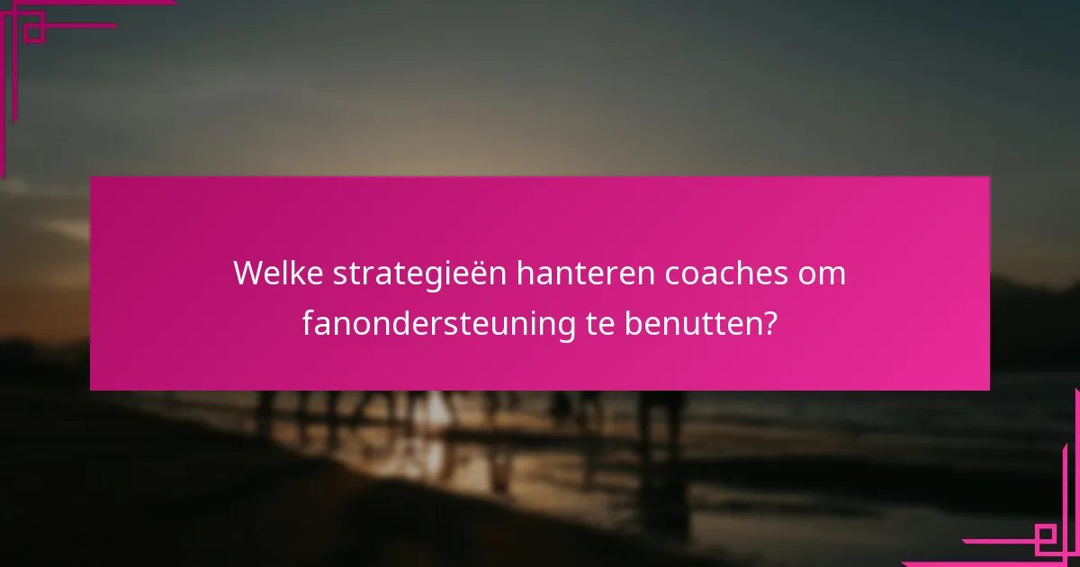 Welke strategieën hanteren coaches om fanondersteuning te benutten?