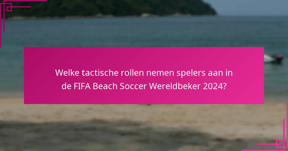 Welke tactische rollen nemen spelers aan in de FIFA Beach Soccer Wereldbeker 2024?