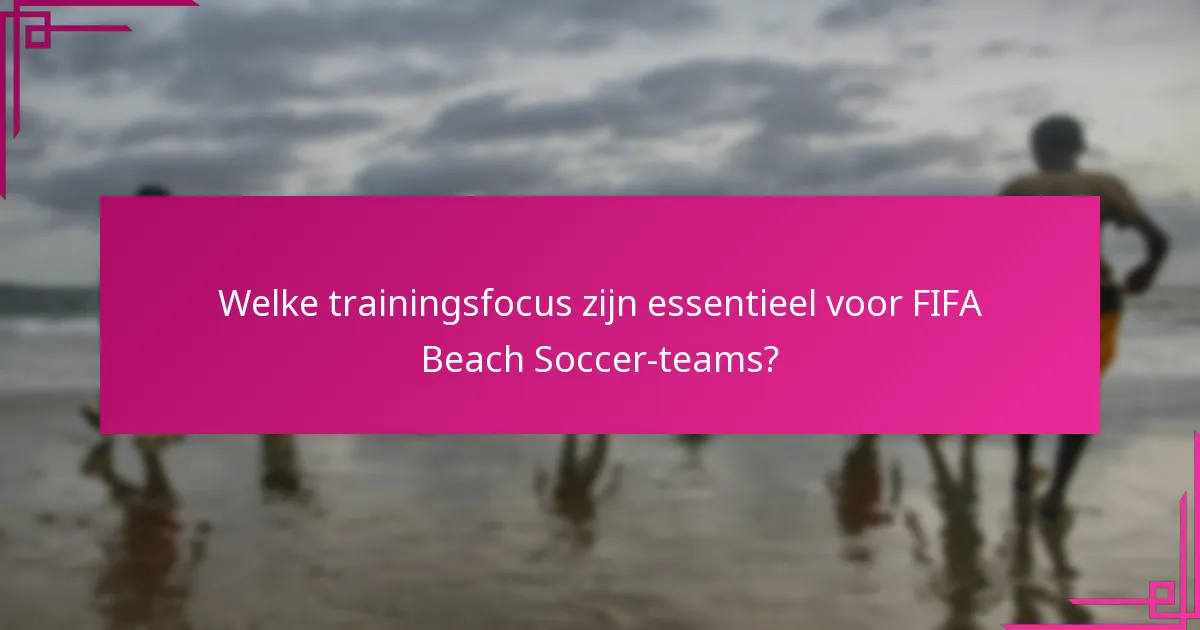 Welke trainingsfocus zijn essentieel voor FIFA Beach Soccer-teams?