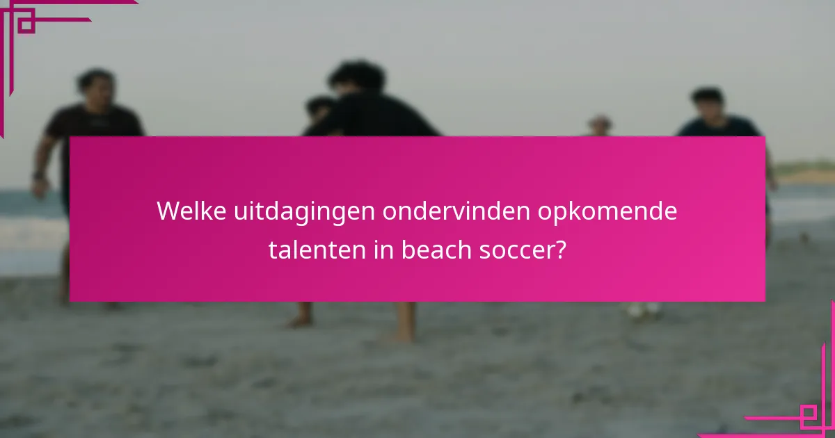 Welke uitdagingen ondervinden opkomende talenten in beach soccer?