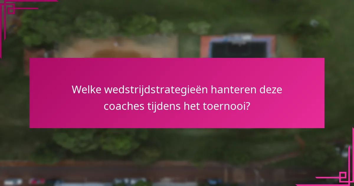 Welke wedstrijdstrategieën hanteren deze coaches tijdens het toernooi?