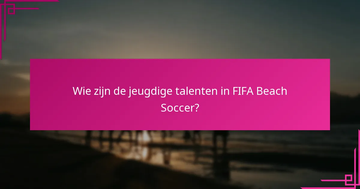 Wie zijn de jeugdige talenten in FIFA Beach Soccer?
